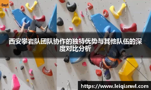 西安攀岩队团队协作的独特优势与其他队伍的深度对比分析