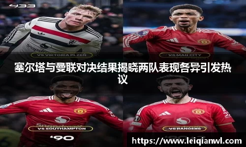 塞尔塔与曼联对决结果揭晓两队表现各异引发热议